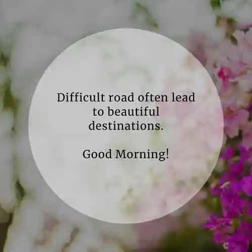  Difficult road often lead to beautiful destinations....